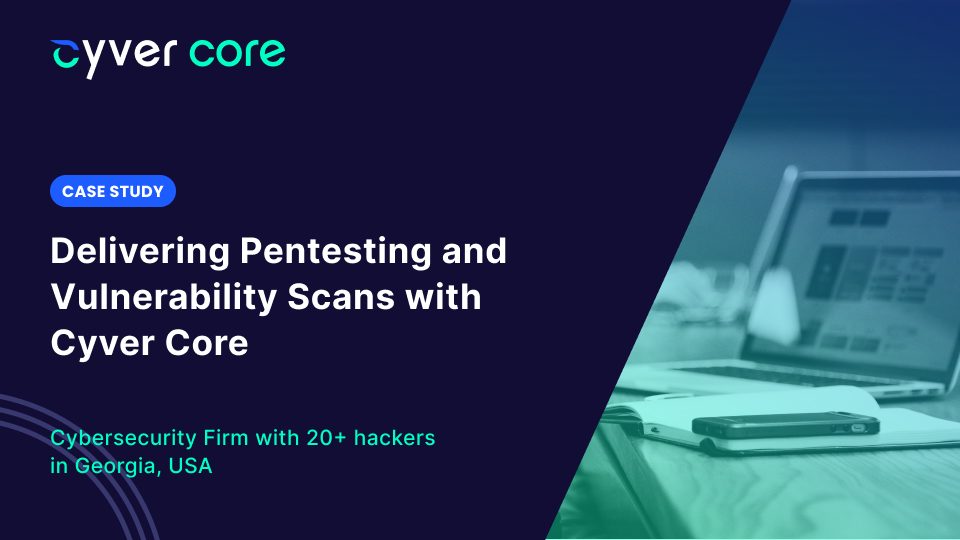 Case Study: Delivering Pentesting and Vulnerability Scans with Cyver Core 